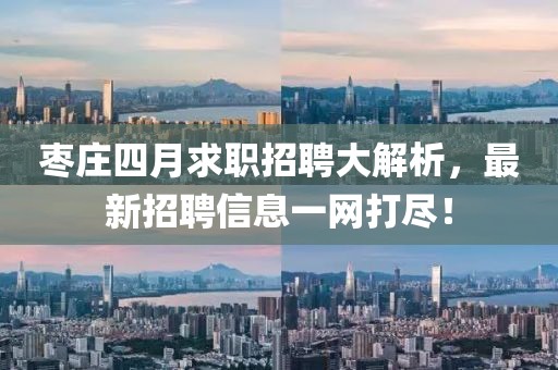 棗莊四月求職招聘大解析，最新招聘信息一網打盡！