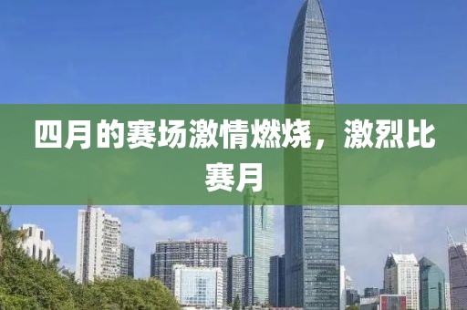 四月的賽場激情燃燒，激烈比賽月