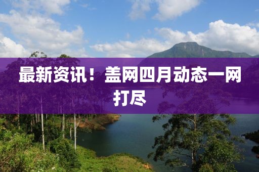 最新資訊！蓋網四月動態一網打盡