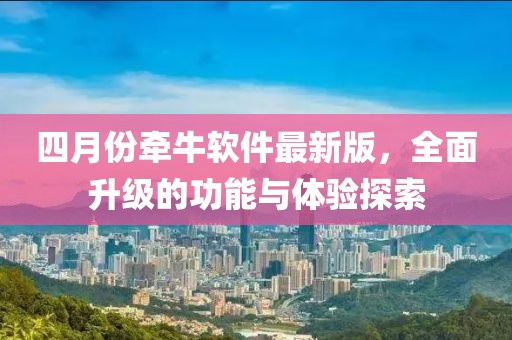 四月份牽牛軟件最新版，全面升級的功能與體驗探索