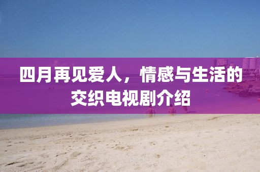 四月再見愛人，情感與生活的交織電視劇介紹