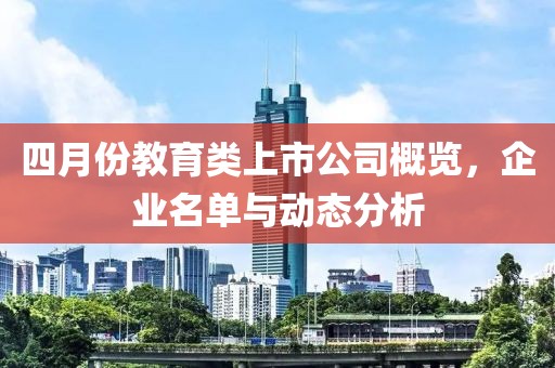 四月份教育類上市公司概覽，企業名單與動態分析