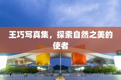 王巧寫真集，探索自然之美的使者