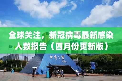 全球關注，新冠病毒最新感染人數報告（四月份更新版）