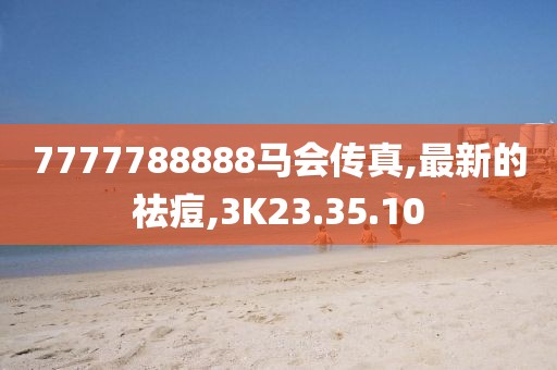 7777788888馬會傳真,最新的祛痘,3K23.35.10