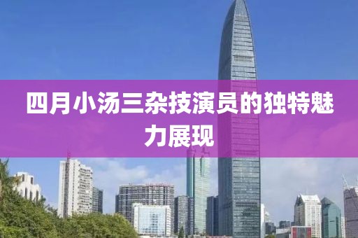 四月小湯三雜技演員的獨特魅力展現
