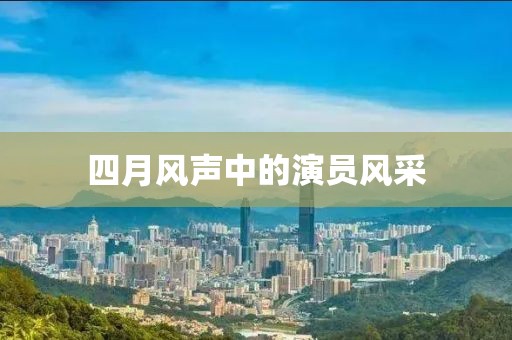 四月風聲中的演員風采