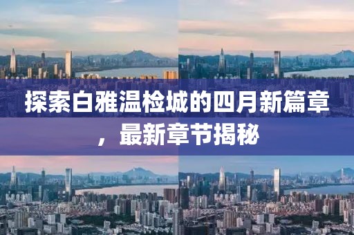 探索白雅溫檢城的四月新篇章，最新章節揭秘
