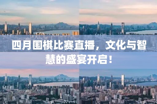 四月圍棋比賽直播，文化與智慧的盛宴開啟！