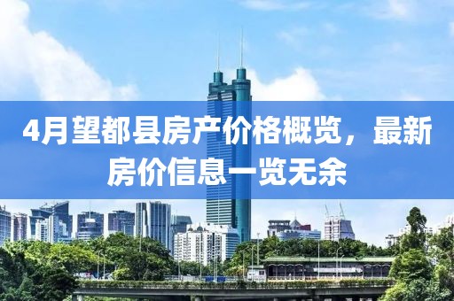 4月望都縣房產價格概覽，最新房價信息一覽無余