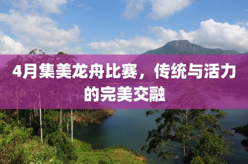 4月集美龍舟比賽，傳統與活力的完美交融
