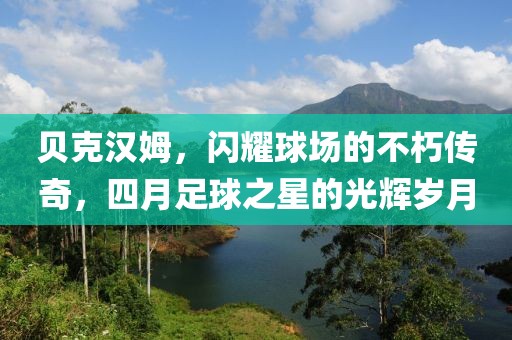 貝克漢姆，閃耀球場的不朽傳奇，四月足球之星的光輝歲月