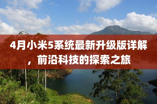4月小米5系統最新升級版詳解，前沿科技的探索之旅