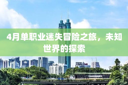 4月單職業迷失冒險之旅，未知世界的探索