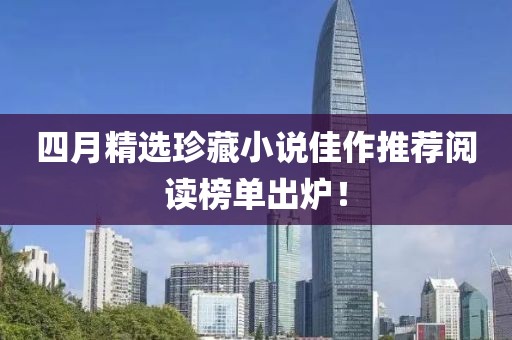 四月精選珍藏小說佳作推薦閱讀榜單出爐！