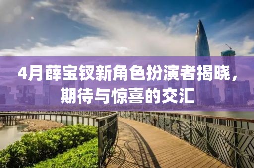 4月薛寶釵新角色扮演者揭曉，期待與驚喜的交匯