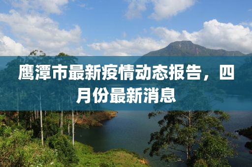 鷹潭市最新疫情動態報告，四月份最新消息