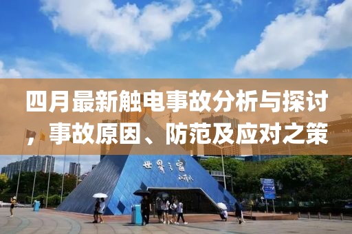 四月最新觸電事故分析與探討，事故原因、防范及應對之策