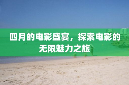 四月的電影盛宴，探索電影的無限魅力之旅