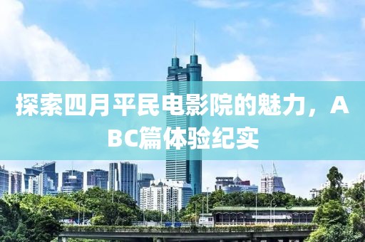 探索四月平民電影院的魅力，ABC篇體驗紀實
