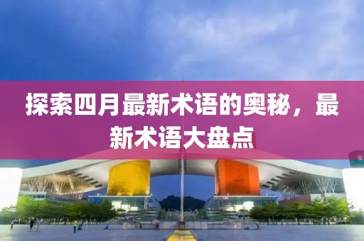 探索四月最新術語的奧秘，最新術語大盤點