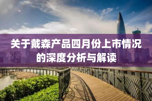 關于戴森產品四月份上市情況的深度分析與解讀
