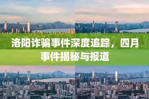 洛陽詐騙事件深度追蹤，四月事件揭秘與報道