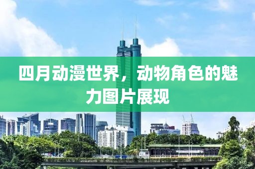 四月動漫世界，動物角色的魅力圖片展現
