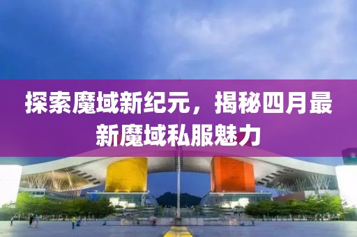 探索魔域新紀元，揭秘四月最新魔域私服魅力