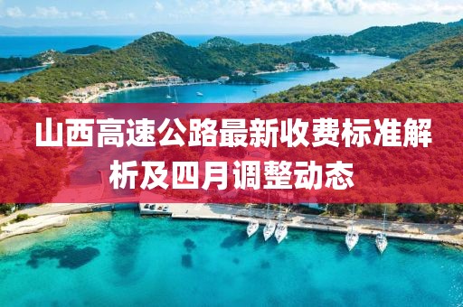 山西高速公路最新收費標準解析及四月調整動態