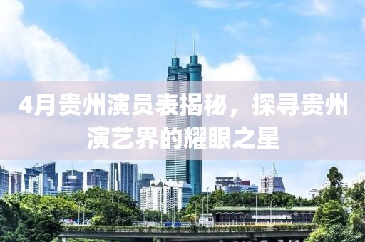 4月貴州演員表揭秘，探尋貴州演藝界的耀眼之星