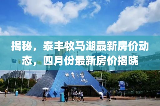 揭秘，泰豐牧馬湖最新房價動態，四月份最新房價揭曉