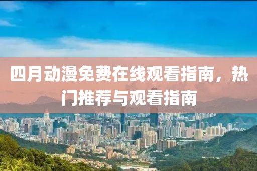 四月動漫免費在線觀看指南，熱門推薦與觀看指南