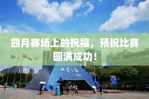 四月賽場上的祝福，預祝比賽圓滿成功！