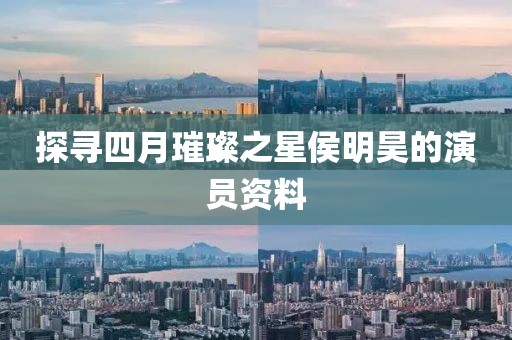 探尋四月璀璨之星侯明昊的演員資料