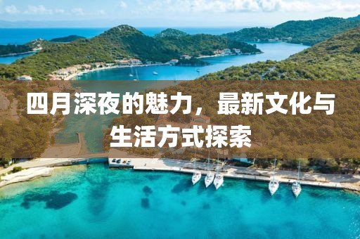 四月深夜的魅力，最新文化與生活方式探索