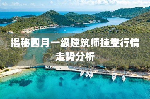 揭秘四月一級建筑師掛靠行情走勢分析