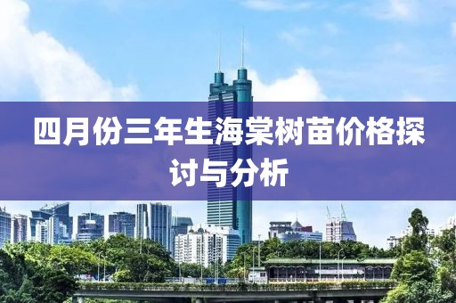 四月份三年生海棠樹苗價格探討與分析