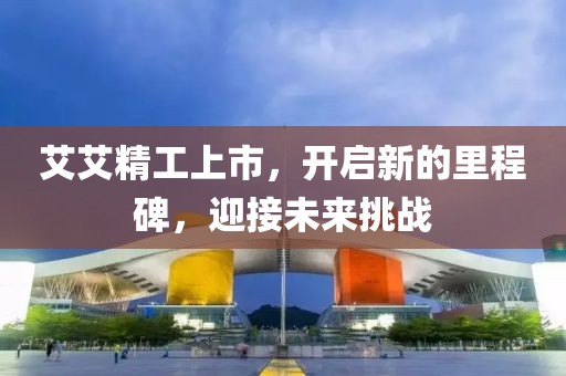 艾艾精工上市，開啟新的里程碑，迎接未來挑戰
