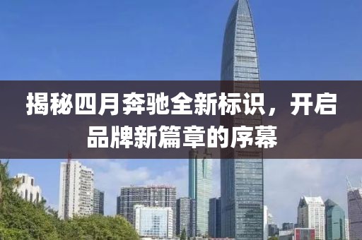 揭秘四月奔馳全新標識，開啟品牌新篇章的序幕