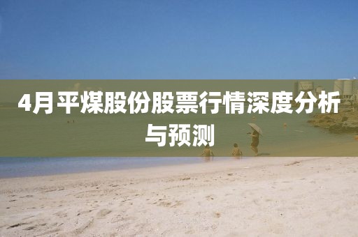 4月平煤股份股票行情深度分析與預測