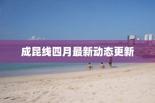 成昆線四月最新動態更新