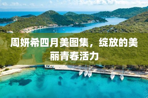 周妍希四月美圖集，綻放的美麗青春活力