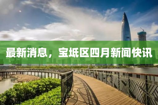 最新消息，寶坻區四月新聞快訊