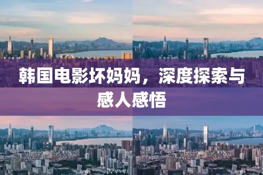 韓國電影壞媽媽，深度探索與感人感悟
