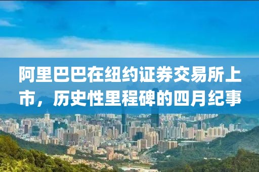 阿里巴巴在紐約證券交易所上市，歷史性里程碑的四月紀事