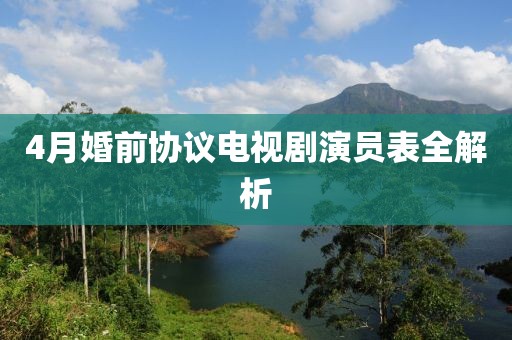 4月婚前協議電視劇演員表全解析