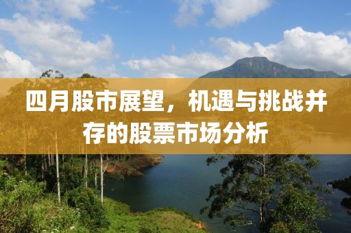 四月股市展望，機遇與挑戰并存的股票市場分析