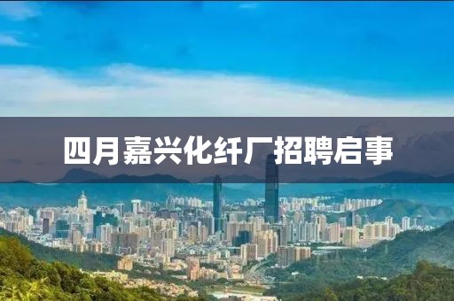 四月嘉興化纖廠招聘啟事