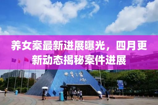 養女案最新進展曝光，四月更新動態揭秘案件進展